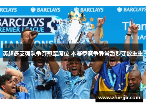 英超多支强队争夺冠军席位 本赛季竞争异常激烈变数重重 英超多支强队争夺冠军席位 本赛季竞争异常激烈变数重重