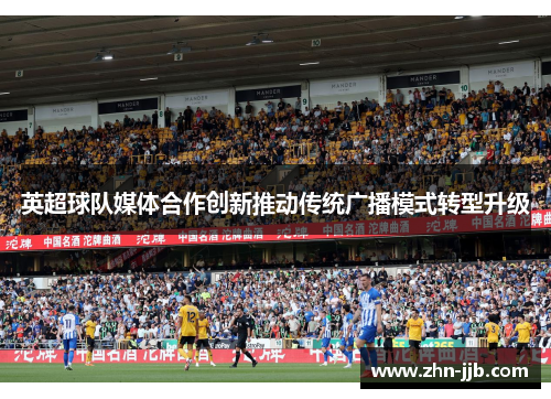 英超球队媒体合作创新推动传统广播模式转型升级 英超球队媒体合作创新推动传统广播模式转型升级