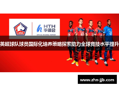 英超球队球员国际化培养策略探索助力全球竞技水平提升 英超球队球员国际化培养策略探索助力全球竞技水平提升