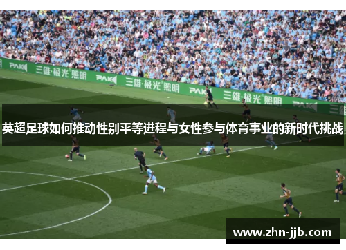 英超足球如何推动性别平等进程与女性参与体育事业的新时代挑战