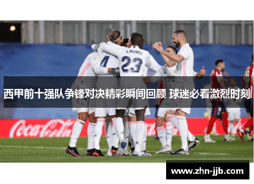 西甲前十强队争锋对决精彩瞬间回顾 球迷必看激烈时刻