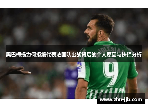 奥巴梅扬为何拒绝代表法国队出战背后的个人原因与抉择分析 奥巴梅扬为何拒绝代表法国队出战背后的个人原因与抉择分析
