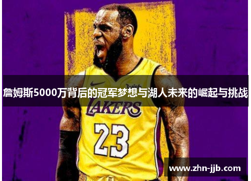 詹姆斯5000万背后的冠军梦想与湖人未来的崛起与挑战