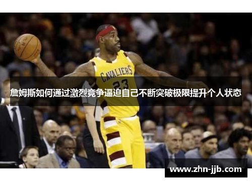 詹姆斯如何通过激烈竞争逼迫自己不断突破极限提升个人状态 詹姆斯如何通过激烈竞争逼迫自己不断突破极限提升个人状态
