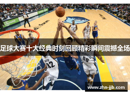 足球大赛十大经典时刻回顾精彩瞬间震撼全场