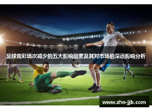 足球竞彩场次减少的五大影响因素及其对市场的深远影响分析