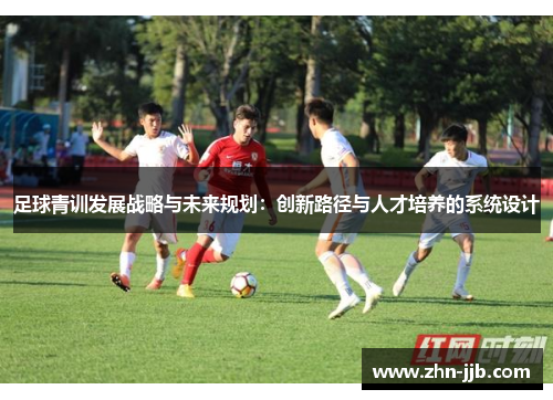 足球青训发展战略与未来规划:创新路径与人才培养的系统设计 足球青训发展战略与未来规划:创新路径与人才培养的系统设计