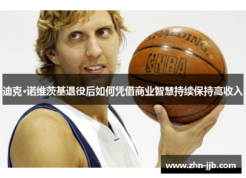 迪克·诺维茨基退役后如何凭借商业智慧持续保持高收入