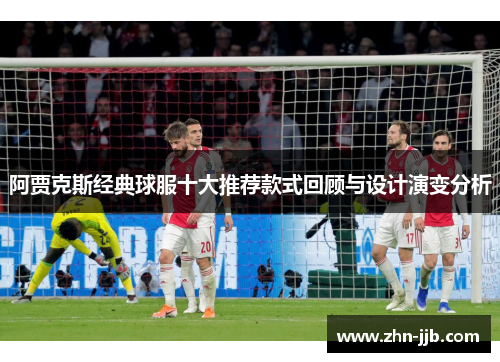 阿贾克斯经典球服十大推荐款式回顾与设计演变分析