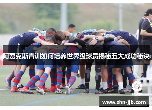 阿贾克斯青训如何培养世界级球员揭秘五大成功秘诀 阿贾克斯青训如何培养世界级球员揭秘五大成功秘诀