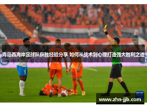青岛西海岸足球队获胜经验分享 如何从战术到心理打造强大胜利之道 青岛西海岸足球队获胜经验分享 如何从战术到心理打造强大胜利之道