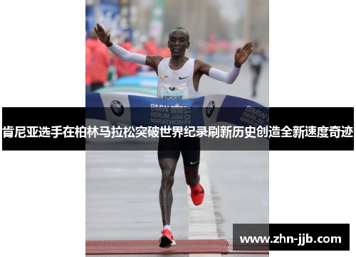 肯尼亚选手在柏林马拉松突破世界纪录刷新历史创造全新速度奇迹 肯尼亚选手在柏林马拉松突破世界纪录刷新历史创造全新速度奇迹