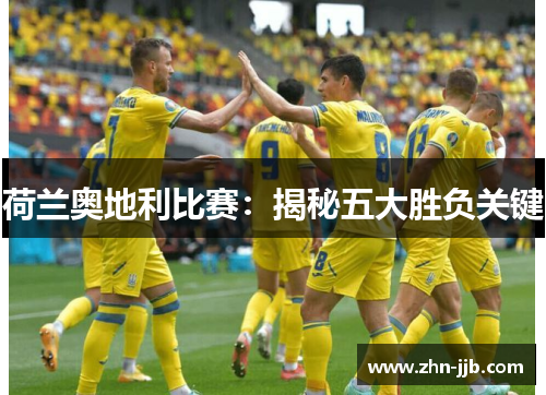 荷兰奥地利比赛:揭秘五大胜负关键 荷兰奥地利比赛:揭秘五大胜负关键