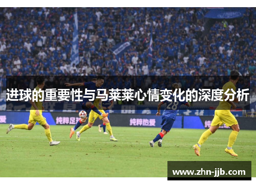进球的重要性与马莱莱心情变化的深度分析 进球的重要性与马莱莱心情变化的深度分析