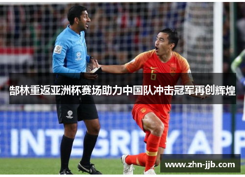 郜林重返亚洲杯赛场助力中国队冲击冠军再创辉煌 郜林重返亚洲杯赛场助力中国队冲击冠军再创辉煌