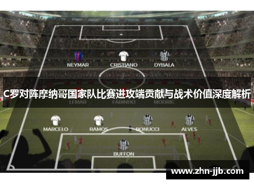 C罗对阵摩纳哥国家队比赛进攻端贡献与战术价值深度解析 C罗对阵摩纳哥国家队比赛进攻端贡献与战术价值深度解析