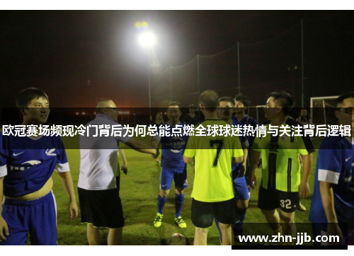 欧冠赛场频现冷门背后为何总能点燃全球球迷热情与关注背后逻辑 欧冠赛场频现冷门背后为何总能点燃全球球迷热情与关注背后逻辑