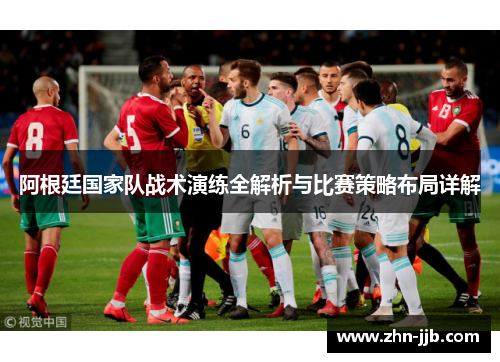 阿根廷国家队战术演练全解析与比赛策略布局详解 阿根廷国家队战术演练全解析与比赛策略布局详解