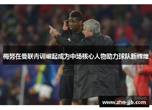 梅努在曼联青训崛起成为中场核心人物助力球队新辉煌