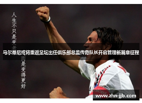 马尔蒂尼或将重返足坛出任俱乐部总监传奇队长开启管理新篇章征程 马尔蒂尼或将重返足坛出任俱乐部总监传奇队长开启管理新篇章征程