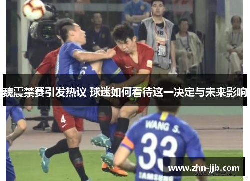 魏震禁赛引发热议 球迷如何看待这一决定与未来影响 魏震禁赛引发热议 球迷如何看待这一决定与未来影响