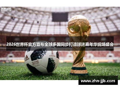 2026世界杯官方宣布全球多国同步打造球迷嘉年华现场盛会 2026世界杯官方宣布全球多国同步打造球迷嘉年华现场盛会