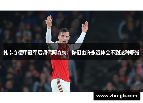 扎卡夺德甲冠军后调侃阿森纳:你们也许永远体会不到这种感觉 扎卡夺德甲冠军后调侃阿森纳:你们也许永远体会不到这种感觉
