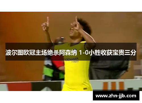 波尔图欧冠主场绝杀阿森纳 1-0小胜收获宝贵三分 波尔图欧冠主场绝杀阿森纳 1-0小胜收获宝贵三分