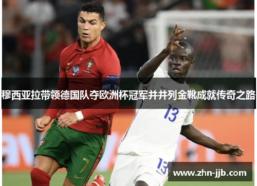 穆西亚拉带领德国队夺欧洲杯冠军并并列金靴成就传奇之路