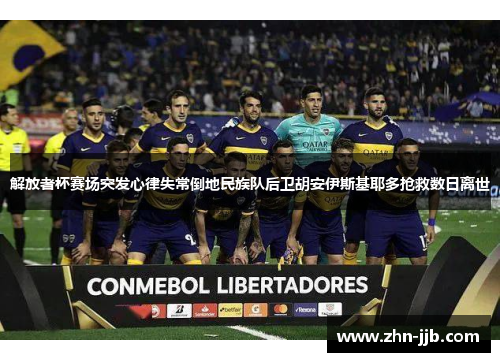 解放者杯赛场突发心律失常倒地民族队后卫胡安伊斯基耶多抢救数日离世
