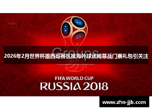 2026年2月世界杯墨西哥赛区推海外球迷揭幕战门票礼包引关注 2026年2月世界杯墨西哥赛区推海外球迷揭幕战门票礼包引关注