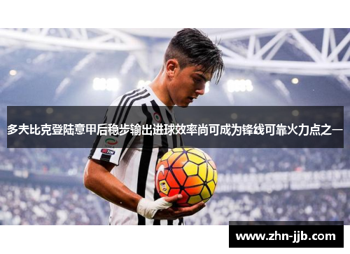 多夫比克登陆意甲后稳步输出进球效率尚可成为锋线可靠火力点之一