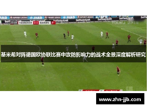 基米希对阵德国欧协联比赛中攻防影响力的战术全景深度解析研究 基米希对阵德国欧协联比赛中攻防影响力的战术全景深度解析研究