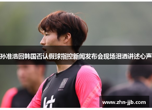 孙准浩回韩国否认假球指控新闻发布会现场泪洒讲述心声