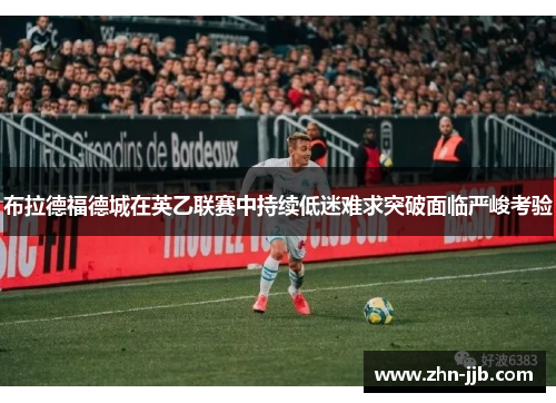 布拉德福德城在英乙联赛中持续低迷难求突破面临严峻考验
