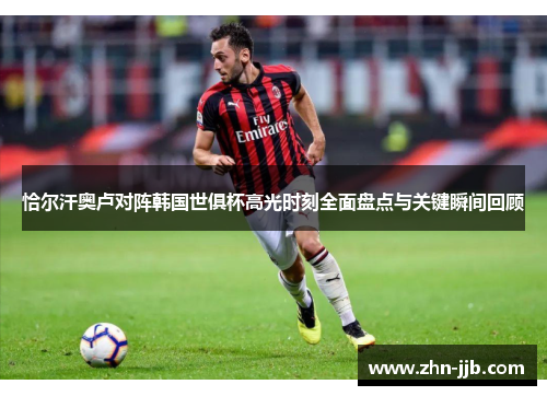 恰尔汗奥卢对阵韩国世俱杯高光时刻全面盘点与关键瞬间回顾